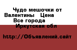 Чудо мешочки от Валентины › Цена ­ 680 - Все города  »    . Иркутская обл.